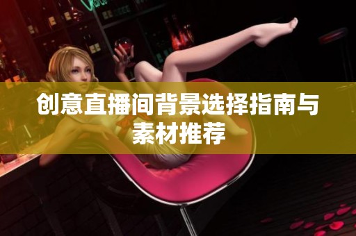 创意直播间背景选择指南与素材推荐