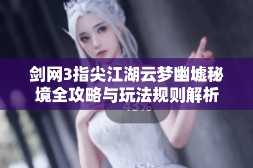 剑网3指尖江湖云梦幽墟秘境全攻略与玩法规则解析