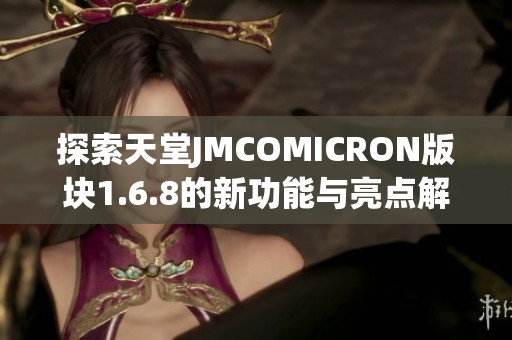 探索天堂JMCOMICRON版块1.6.8的新功能与亮点解析