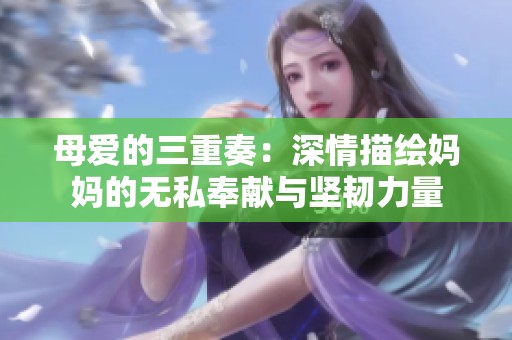 母爱的三重奏：深情描绘妈妈的无私奉献与坚韧力量