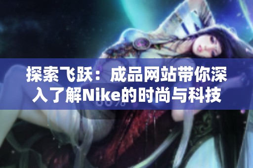 探索飞跃：成品网站带你深入了解Nike的时尚与科技结合