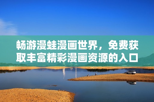 畅游漫蛙漫画世界，免费获取丰富精彩漫画资源的入口链接