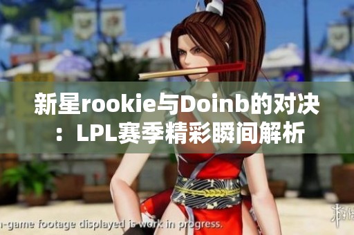 新星rookie与Doinb的对决：LPL赛季精彩瞬间解析