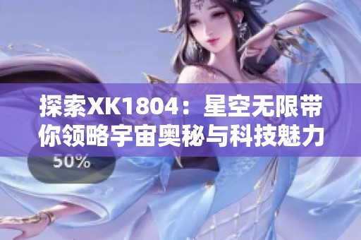 探索XK1804：星空无限带你领略宇宙奥秘与科技魅力