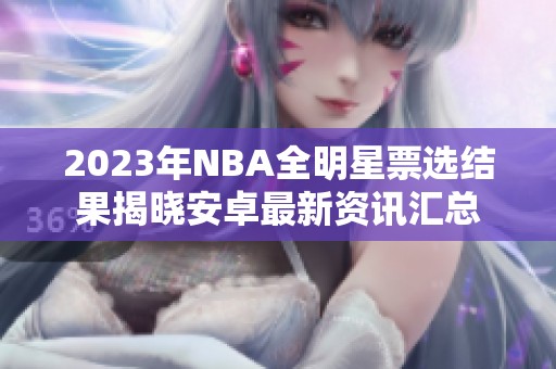 2023年NBA全明星票选结果揭晓安卓最新资讯汇总