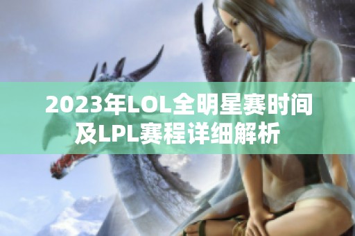 2023年LOL全明星赛时间及LPL赛程详细解析