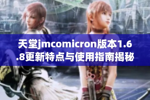 天堂jmcomicron版本1.6.8更新特点与使用指南揭秘