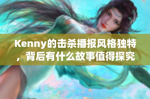 Kenny的击杀播报风格独特，背后有什么故事值得探究？