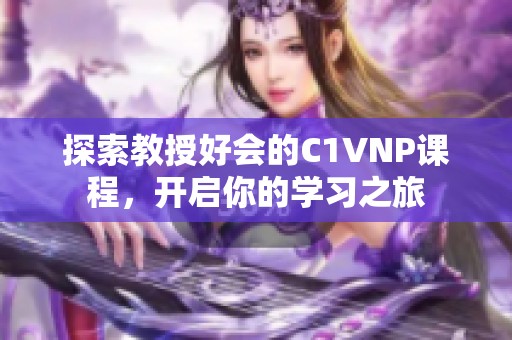 探索教授好会的C1VNP课程，开启你的学习之旅