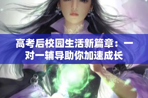 高考后校园生活新篇章：一对一辅导助你加速成长