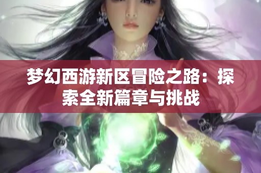 梦幻西游新区冒险之路：探索全新篇章与挑战