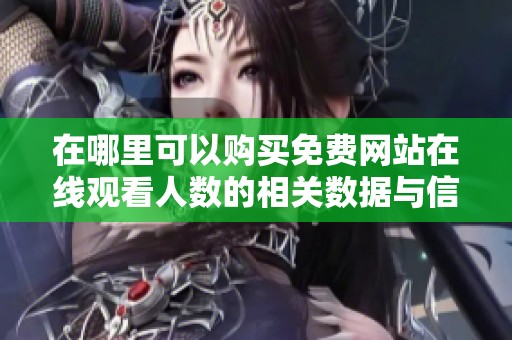 在哪里可以购买免费网站在线观看人数的相关数据与信息