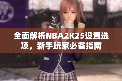 全面解析NBA2K25设置选项，新手玩家必备指南