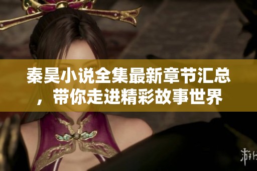 秦昊小说全集最新章节汇总，带你走进精彩故事世界