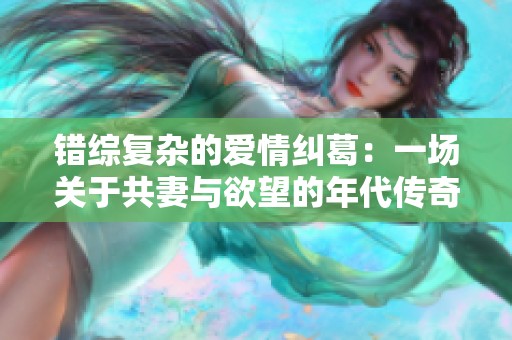 错综复杂的爱情纠葛：一场关于共妻与欲望的年代传奇