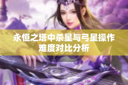 永恒之塔中杀星与弓星操作难度对比分析