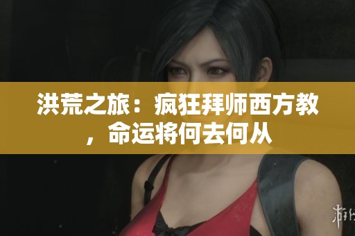洪荒之旅：疯狂拜师西方教，命运将何去何从