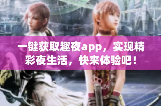 一键获取趣夜app，实现精彩夜生活，快来体验吧！