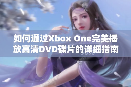 如何通过Xbox One完美播放高清DVD碟片的详细指南