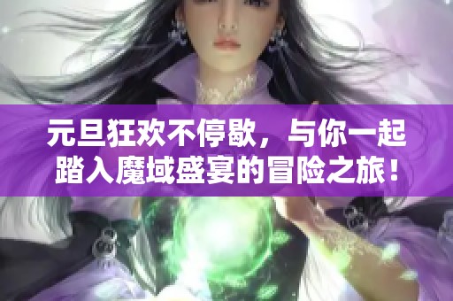 元旦狂欢不停歇，与你一起踏入魔域盛宴的冒险之旅！