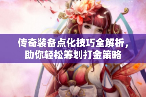 传奇装备点化技巧全解析，助你轻松筹划打金策略