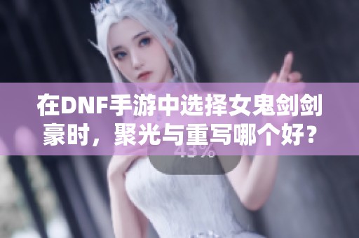 在DNF手游中选择女鬼剑剑豪时，聚光与重写哪个好？