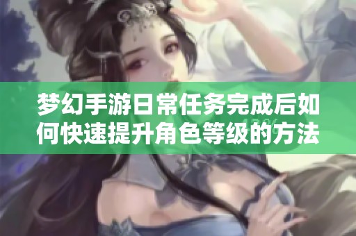 梦幻手游日常任务完成后如何快速提升角色等级的方法解析