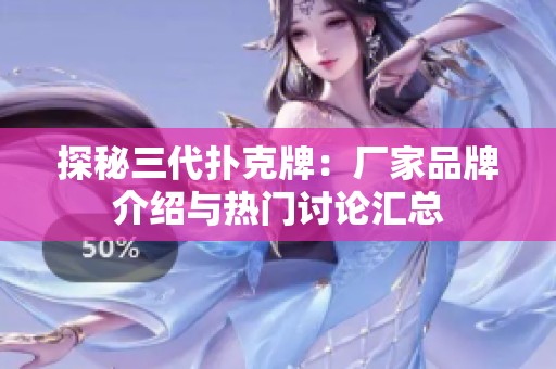 探秘三代扑克牌：厂家品牌介绍与热门讨论汇总