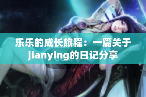 乐乐的成长旅程：一篇关于jianying的日记分享