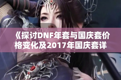 《探讨DNF年套与国庆套价格变化及2017年国庆套详情》