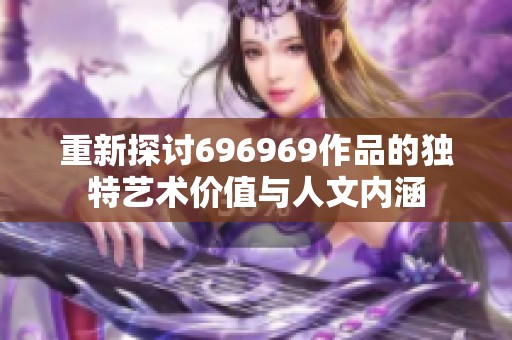 重新探讨696969作品的独特艺术价值与人文内涵