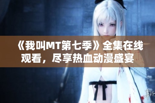 《我叫MT第七季》全集在线观看，尽享热血动漫盛宴