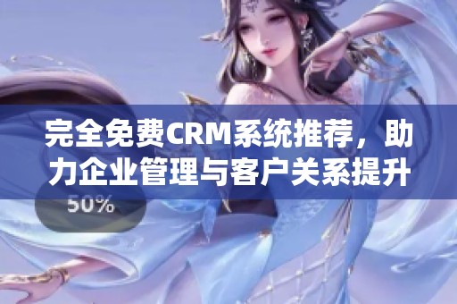 完全免费CRM系统推荐，助力企业管理与客户关系提升