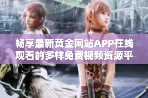 畅享最新黄金网站APP在线观看的多样免费视频资源平台