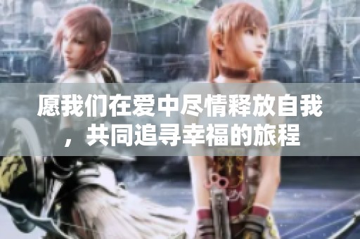 愿我们在爱中尽情释放自我，共同追寻幸福的旅程