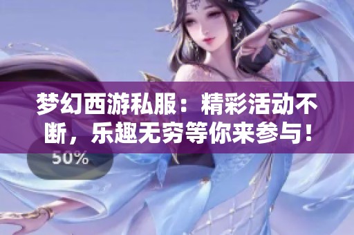 梦幻西游私服：精彩活动不断，乐趣无穷等你来参与！