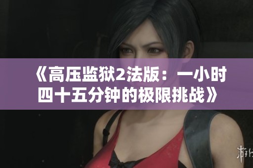 《高压监狱2法版：一小时四十五分钟的极限挑战》