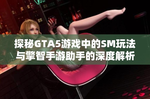 探秘GTA5游戏中的SM玩法与擎智手游助手的深度解析