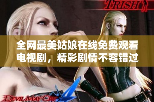 全网最美姑娘在线免费观看电视剧，精彩剧情不容错过