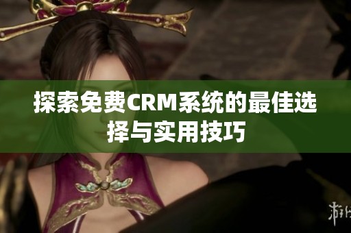 探索免费CRM系统的最佳选择与实用技巧