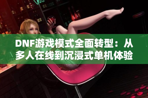 DNF游戏模式全面转型：从多人在线到沉浸式单机体验转变