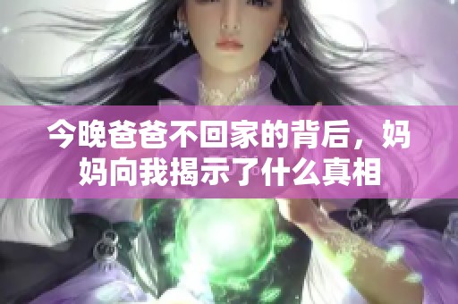 今晚爸爸不回家的背后，妈妈向我揭示了什么真相