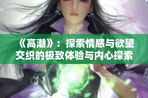 《高潮》：探索情感与欲望交织的极致体验与内心探索