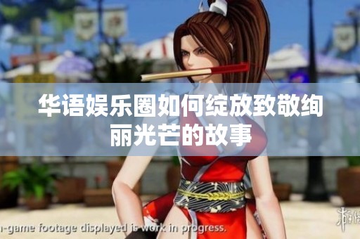 华语娱乐圈如何绽放致敬绚丽光芒的故事