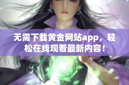 无需下载黄金网站app，轻松在线观看最新内容！