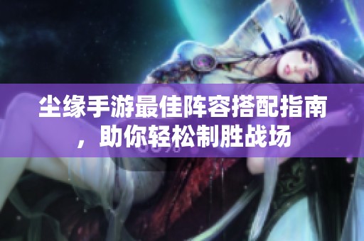 尘缘手游最佳阵容搭配指南，助你轻松制胜战场