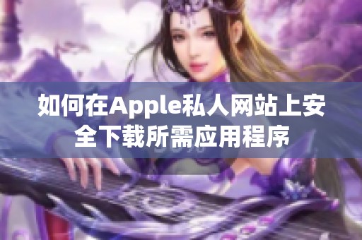 如何在Apple私人网站上安全下载所需应用程序