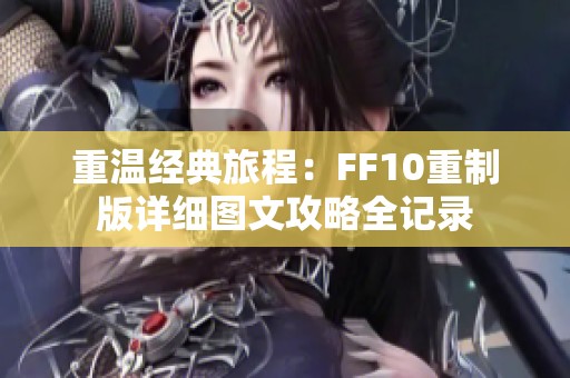 重温经典旅程：FF10重制版详细图文攻略全记录