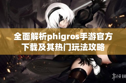 全面解析phigros手游官方下载及其热门玩法攻略