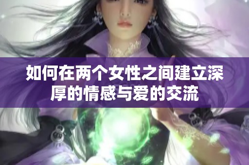 如何在两个女性之间建立深厚的情感与爱的交流